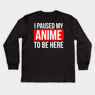 I Paused My Anime To Be Here Kids Long Sleeve T-Shirt